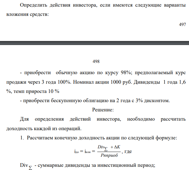  Определить действия инвестора, если имеются следующие варианты вложения средств:  498 498 - приобрести обычную акцию по курсу 98%; предполагаемый курс продажи через 3 года 100%. Номинал акции 1000 руб. Дивиденды 1 года 1,6 %, темп прироста 10 % - приобрести бескупонную облигацию на 2 года с 3% дисконтом.