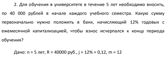 Для обучения в университете в течение 5 лет необходимо вносить, по 40 000 рублей в начале каждого учебного семестра. Какую сумму первоначально нужно положить в банк, начисляющий 12% годовых с ежемесячной капитализацией, чтобы взнос исчерпался к концу периода обучения? 