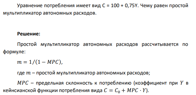 Уравнение потребления имеет вид С = 100 + 0,75Y. Чему равен простой мультипликатор автономных расходов.