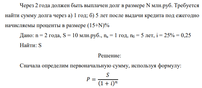 Через 2 года должен быть выплачен долг в размере N млн.руб. Требуется найти сумму долга через а) 1 год; б) 5 лет после выдачи кредита под ежегодно начисляемы проценты в размере (15+N)% 