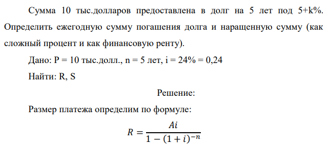 Сумма 10 тыс.долларов предоставлена в долг на 5 лет под 5+k%. Определить ежегодную сумму погашения долга и наращенную сумму (как сложный процент и как финансовую ренту).  