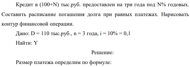 Кредит в (100+N) тыс.руб. предоставлен на три года под N% годовых. Составить расписание погашения долга при равных платежах. Нарисовать контур финансовой операции. 