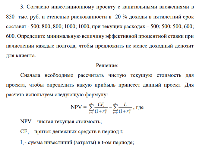  Согласно инвестиционному проекту с капитальными вложениями в 850 тыс. руб. и степенью рискованности в 20 % доходы в пятилетний срок составят - 500; 800; 800; 1000; 1000, при текущих расходах – 500; 500; 500; 600; 600. Определите минимальную величину эффективной процентной ставки при начислении каждые полгода, чтобы предложить не менее доходный депозит для клиента. 