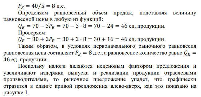 Рыночная ситуация описывается: Qd = 70–3p, Qs = 30+2p. Найти равновесные параметры рынка. Отобразить графически. а) в отрасли вводится налог на производителя в размере 5 д.е. за ед. продукции. Найти потери (излишки) производителя и общества от введения налога. Отобразить графически влияние налога на рыночную ситуацию. б) производитель субсидируется в размере 2,5 д.е. за ед. продукции. Найти потери (излишки) производителя и общества от введения субсидии. Отобразить графически влияние субсидии на рыночную ситуацию. 