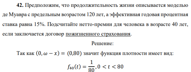 Предположим, что продолжительность жизни описывается моделью де Муавра с предельным возрастом 120 лет, а эффективная годовая процентная ставка равна 15%. Подсчитайте нетто-премии для человека в возрасте 40 лет, если заключается договор пожизненного страхования. 