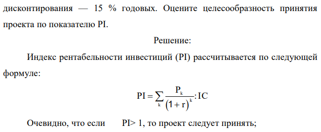 Первоначальные инвестиции — 25 млн руб. Годовой денежный поток — 12 млн руб. Срок реализации проекта — 4 года. Ставка  231 дисконтирования — 15 % годовых. Оцените целесообразность принятия проекта по показателю PI. 