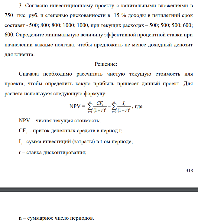  Согласно инвестиционному проекту с капитальными вложениями в 750 тыс. руб. и степенью рискованности в 15 % доходы в пятилетний срок составят - 500; 800; 800; 1000; 1000, при текущих расходах – 500; 500; 500; 600; 600. Определите минимальную величину эффективной процентной ставки при начислении каждые полгода, чтобы предложить не менее доходный депозит для клиента. 