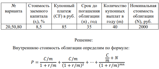 Определить внутреннюю стоимость облигации 273 № варианта Стоимость заемного капитала (ri), % Купонный платеж (CF) в руб. Срок до погашения облигации (n) , год Количество купонных выплат в году (m) Номинальная стоимость облигации (N), руб. 20,50,80 8,5 85 35 40 2000 