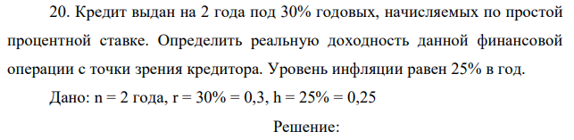 Кредит выдан на 2 года под 30% годовых, начисляемых по простой процентной ставке. Определить реальную доходность данной финансовой операции с точки зрения кредитора. Уровень инфляции равен 25% в год. 