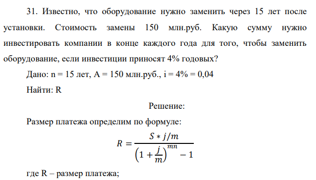 Известно, что оборудование нужно заменить через 15 лет после установки. Стоимость замены 150 млн.руб. Какую сумму нужно инвестировать компании в конце каждого года для того, чтобы заменить оборудование, если инвестиции приносят 4% годовых?  