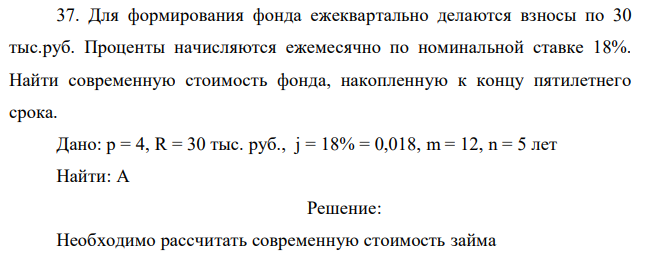 Для формирования фонда ежеквартально делаются взносы по 30 тыс.руб. Проценты начисляются ежемесячно по номинальной ставке 18%. Найти современную стоимость фонда, накопленную к концу пятилетнего срока. 