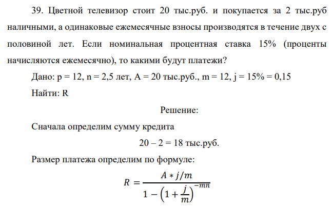 Цветной телевизор стоит 20 тыс.руб. и покупается за 2 тыс.руб наличными, а одинаковые ежемесячные взносы производятся в течение двух с половиной лет. Если номинальная процентная ставка 15% (проценты начисляются ежемесячно), то какими будут платежи? 