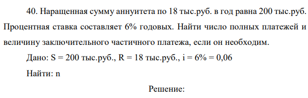 Наращенная сумму аннуитета по 18 тыс.руб. в год равна 200 тыс.руб. Процентная ставка составляет 6% годовых. Найти число полных платежей и величину заключительного частичного платежа, если он необходим. 