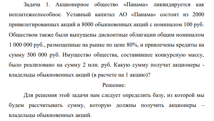 Акционерное общество «Панама» ликвидируется как неплатежеспособное. Уставный капитал АО «Панама» состоит из 2000 привилегированных акций и 8000 обыкновенных акций с номиналом 100 руб. Обществом также были выпущены дисконтные облигации общим номиналом 1 000 000 руб., размещенные на рынке по цене 80%, и привлечены кредиты на сумму 500 000 руб. Имущество общества, составившее конкурсную массу, было реализовано на сумму 2 млн. руб. Какую сумму получат акционеры - владельцы обыкновенных акций (в расчете на 1 акцию)? 