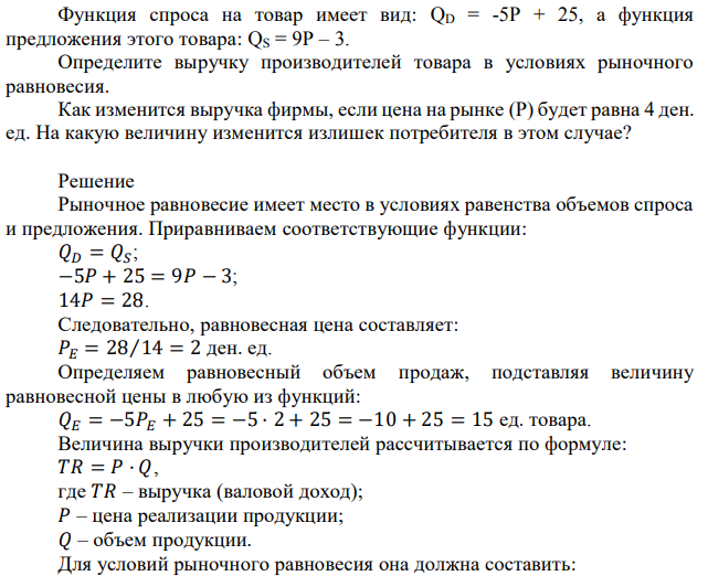 Функция спроса на товар имеет вид: QD = -5P + 25, а функция предложения этого товара: QS = 9P – 3. Определите выручку производителей товара в условиях рыночного равновесия. Как изменится выручка фирмы, если цена на рынке (P) будет равна 4 ден. ед. На какую величину изменится излишек потребителя в этом случае? 