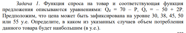 Функция спроса на товар и соответствующая функция предложения описываются уравнениями: Qd = 70 – P, Qs = – 50 + 2P. Предположим, что цена может быть зафиксирована на уровне 30, 38, 45, 50 или 55 у.е. Определите, в каком из указанных случаев объем потребления данного товара будет наибольшим (в у.е.).