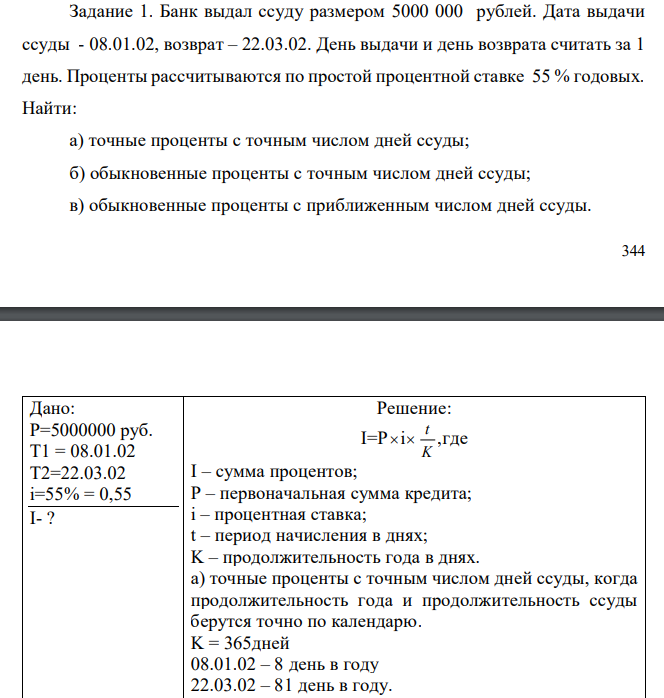  Банк выдал ссуду размером 5000 000 рублей. Дата выдачи ссуды - 08.01.02, возврат – 22.03.02. День выдачи и день возврата считать за 1 день. Проценты рассчитываются по простой процентной ставке 55 % годовых. Найти: а) точные проценты с точным числом дней ссуды; б) обыкновенные проценты с точным числом дней ссуды; в) обыкновенные проценты с приближенным числом дней ссуды.  