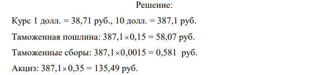 Исходные данные: - свободная розничная цена, сложившаяся на рынке с учетом спроса и предложения – 600 р.; - таможенная стоимость, включая расходы по доставке товара до границы России 10$ (курс рубля к доллару принимается на момент решения задачи); - ставка акциза – 35%; - таможенная пошлина – 15 % от таможенной стоимости; - сборы на таможенное оформление – 0,15% от таможенной стоимости; - ставка НДС – 20%; - снабженческо-сбытовые расходы – 11 р.; - торговые издержки – 30 р. Определить: 1) прибыль; 2) рентабельность реализации импортного товара.  