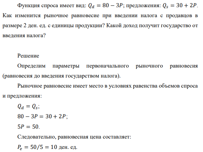 Функция спроса имеет вид: 𝑄𝑑 = 80 − 3𝑃; предложения: 𝑄𝑠 = 30 + 2𝑃. Как изменится рыночное равновесие при введении налога с продавцов в размере 2 ден. ед. с единицы продукции? Какой доход получит государство от введения налога?