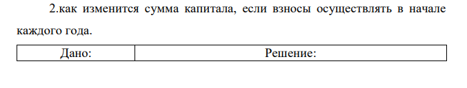 Как изменится сумма капитала, если взносы осуществлять в начале каждого года. 