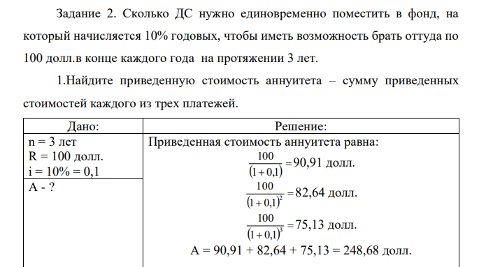 Сколько ДС нужно единовременно поместить в фонд, на который начисляется 10% годовых, чтобы иметь возможность брать оттуда по 100 долл.в конце каждого года на протяжении 3 лет. 1.Найдите приведенную стоимость аннуитета – сумму приведенных стоимостей каждого из трех платежей. 