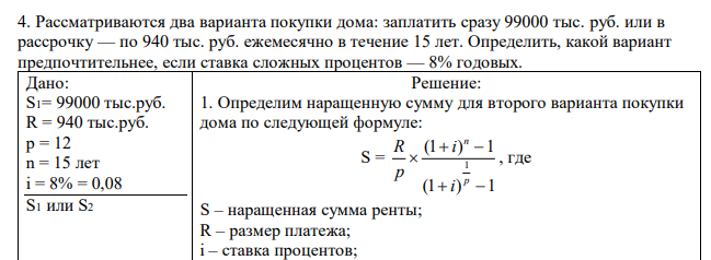 Рассматриваются два варианта покупки дома: заплатить сразу 99000 тыс. руб. или в рассрочку — по 940 тыс. руб. ежемесячно в течение 15 лет. Определить, какой вариант предпочтительнее, если ставка сложных процентов — 8% годовых