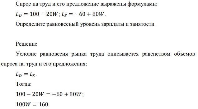 Спрос на труд и его предложение выражены формулами: 𝐿𝐷 = 100 − 20𝑊; 𝐿𝑆 = −60 + 80𝑊. Определите равновесный уровень зарплаты и занятости. 