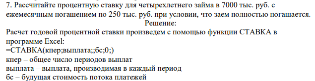  Рассчитайте процентную ставку для четырехлетнего займа в 7000 тыс. руб. с ежемесячным погашением по 250 тыс. руб. при условии, что заем полностью погашается. 