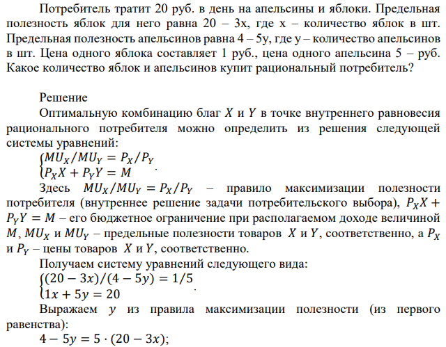 Потребитель тратит 20 руб. в день на апельсины и яблоки. Предельная полезность яблок для него равна 20 – 3х, где х – количество яблок в шт. Предельная полезность апельсинов равна 4 – 5у, где у – количество апельсинов в шт. Цена одного яблока составляет 1 руб., цена одного апельсина 5 – руб. Какое количество яблок и апельсинов купит рациональный потребитель? 