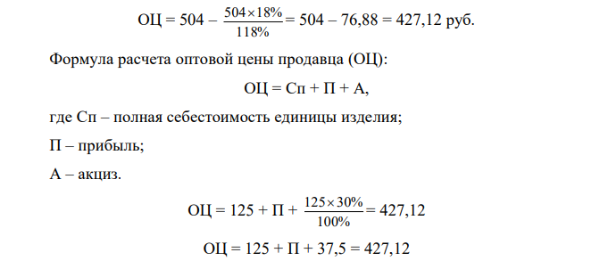 Определите: а) прибыль, которую принесет реализация одного изделия; б) свободную розничную цену изделия; в) цену посредника. Составьте структуру оптовой и свободной розничной цен. Известны следующие данные: а) себестоимость изделия - 125 руб.; б) НДС – 18%; в) акциз - 30%; г) Оптовая цена покупателя - 504 руб. д) торговая надбавка - 25%. е) наценка посредника – 15% . 