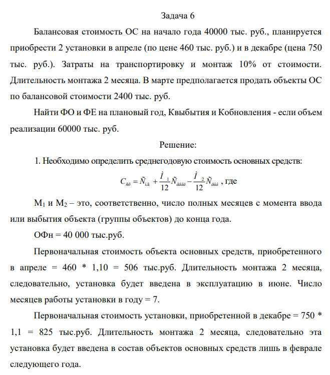  Балансовая стоимость ОС на начало года 40000 тыс. руб., планируется приобрести 2 установки в апреле (по цене 460 тыс. руб.) и в декабре (цена 750 тыс. руб.). Затраты на транспортировку и монтаж 10% от стоимости. Длительность монтажа 2 месяца. В марте предполагается продать объекты ОС по балансовой стоимости 2400 тыс. руб. Найти ФО и ФЕ на плановый год, Квыбытия и Кобновления - если объем реализации 60000 тыс. руб. 