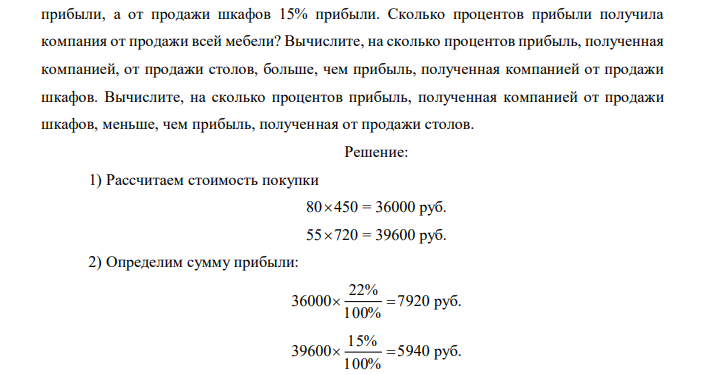 Торговая компания купила 80 столов по цене 450 руб. за стол и 55 шкафов по цене 720 руб. за шкаф. Компания продала всю эту мебель, получив от продажи столов 22% прибыли, а от продажи шкафов 15% прибыли. Сколько процентов прибыли получила компания от продажи всей мебели? Вычислите, на сколько процентов прибыль, полученная компанией, от продажи столов, больше, чем прибыль, полученная компанией от продажи шкафов. Вычислите, на сколько процентов прибыль, полученная компанией от продажи шкафов, меньше, чем прибыль, полученная от продажи столов.