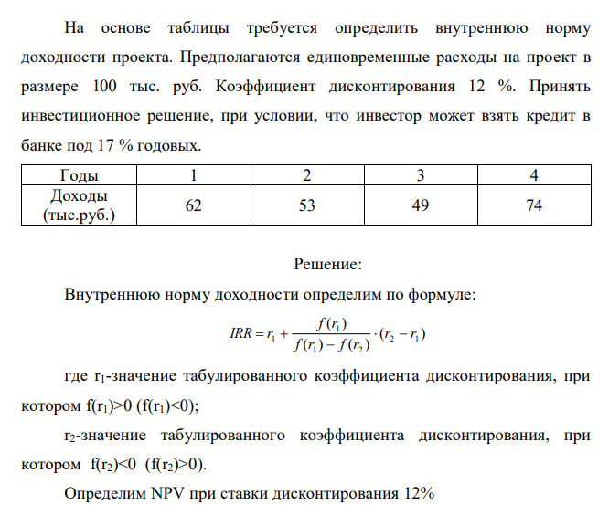  На основе таблицы требуется определить внутреннюю норму доходности проекта. Предполагаются единовременные расходы на проект в размере 100 тыс. руб. Коэффициент дисконтирования 12 %. Принять инвестиционное решение, при условии, что инвестор может взять кредит в банке под 17 % годовых. 