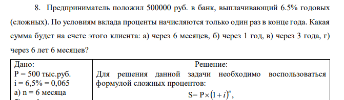 Предприниматель положил 500000 руб. в банк, выплачивающий 6.5% годовых (сложных). По условиям вклада проценты начисляются только один раз в конце года. Какая сумма будет на счете этого клиента: а) через 6 месяцев, б) через 1 год, в) через 3 года, г) через 6 лет 6 месяцев? 