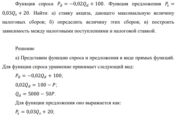 Функция спроса 𝑃𝑑 = −0,02𝑄𝑑 + 100. Функция предложения 𝑃𝑠 = 0,03𝑄𝑠 + 20. Найти: а) ставку акциза, дающего максимальную величину налоговых сборов; б) определить величину этих сборов; в) построить зависимость между налоговыми поступлениями и налоговой ставкой. 