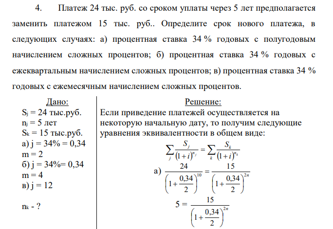 Платеж 24 тыс. руб. со сроком уплаты через 5 лет предполагается заменить платежом 15 тыс. руб.. Определите срок нового платежа, в следующих случаях: а) процентная ставка 34 % годовых с полугодовым начислением сложных процентов; б) процентная ставка 34 % годовых с ежеквартальным начислением сложных процентов; в) процентная ставка 34 % годовых с ежемесячным начислением сложных процентов. 