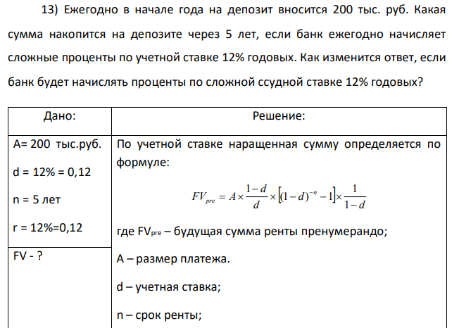  Ежегодно в начале года на депозит вносится 200 тыс. руб. Какая сумма накопится на депозите через 5 лет, если банк ежегодно начисляет сложные проценты по учетной ставке 12% годовых. Как изменится ответ, если банк будет начислять проценты по сложной ссудной ставке 12% годовых? 