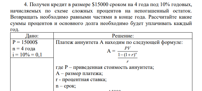 Получен кредит в размере $15000 сроком на 4 года под 10% годовых, начисляемых по схеме сложных процентов на непогашенный остаток. Возвращать необходимо равными частями в конце года. Рассчитайте какие суммы процентов и основного долга необходимо будет уплачивать каждый год.  