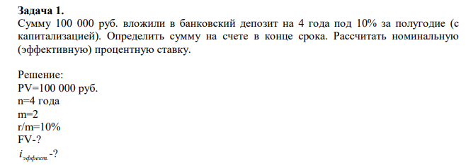  Сумму 100 000 руб. вложили в банковский депозит на 4 года под 10% за полугодие (с капитализацией). Определить сумму на счете в конце срока. Рассчитать номинальную (эффективную) процентную ставку. 