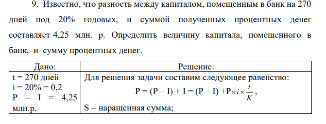 Известно, что разность между капиталом, помещенным в банк на 270 дней под 20% годовых, и суммой полученных процентных денег составляет 4,25 млн. р. Определить величину капитала, помещенного в банк, и сумму процентных денег. 