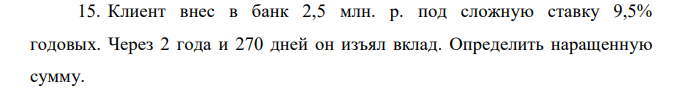 Клиент внес в банк 2,5 млн. р. под сложную ставку 9,5% годовых. Через 2 года и 270 дней он изъял вклад. Определить наращенную сумму. 