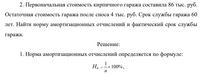 Первоначальная стоимость кирпичного гаража составила 86 тыс. руб. Остаточная стоимость гаража после сноса 4 тыс. руб. Срок службы гаража 60 лет. Найти норму амортизационных отчислений и фактический срок службы гаража.