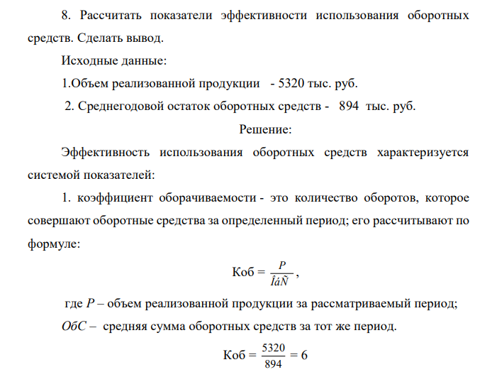 Рассчитать показатели эффективности использования оборотных средств. Сделать вывод. Исходные данные: 1.Объем реализованной продукции - 5320 тыс. руб. 2. Среднегодовой остаток оборотных средств - 894 тыс. руб. 