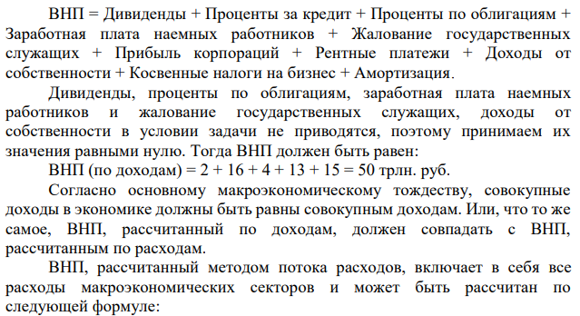 Вычислите ВНП методом потока доходов, если известны следующие данные в целом по народному хозяйству, в трлн. руб.: амортизация – 15, экспорт – 2, косвенные налоги на бизнес – 13, государственные расходы – 23, процентный доход – 2, рентные платежи – 4, частные инвестиции – 9, прибыль – 16, импорт – 3, конечное потребление – 52. 