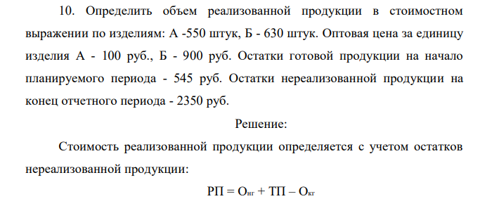 Определить объем реализованной продукции в стоимостном выражении по изделиям: А -550 штук, Б - 630 штук. Оптовая цена за единицу изделия А - 100 руб., Б - 900 руб. Остатки готовой продукции на начало планируемого периода - 545 руб. Остатки нереализованной продукции на конец отчетного периода - 2350 руб. 