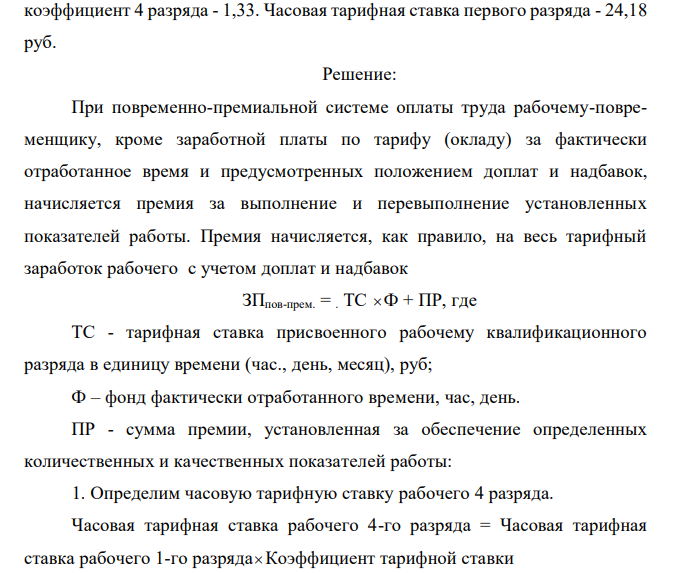 Рассчитать месячную заработную плату рабочего 4 разряда, труд которого оплачивается по повременно-премиальной системе, если известно, что за месяц рабочий отработал 21 день. За высокое качество выполненных работ ему должна быть выплачена премия в размере 30%. Тарифный коэффициент 4 разряда - 1,33. Часовая тарифная ставка первого разряда - 24,18 руб. 