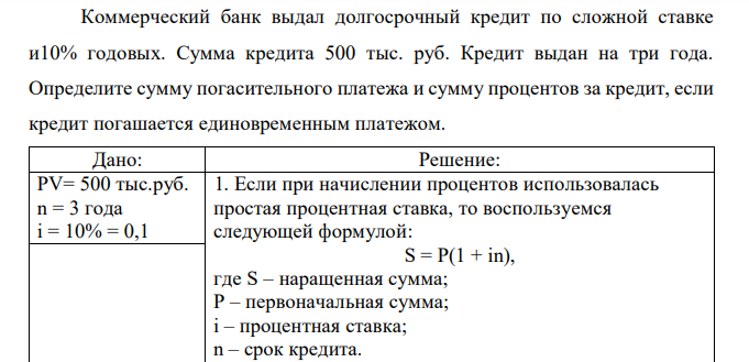 Коммерческий банк выдал долгосрочный кредит по сложной ставке и10% годовых. Сумма кредита 500 тыс. руб. Кредит выдан на три года. Определите сумму погасительного платежа и сумму процентов за кредит, если кредит погашается единовременным платежом. 