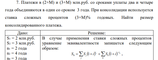 Платежи в (2+М) и (3+М) млн.руб. со сроками уплаты два и четыре года объединяются в один со сроком 3 года. При консолидации используется ставка сложных процентов (3+М)% годовых. Найти размер консолидированного платежа. 