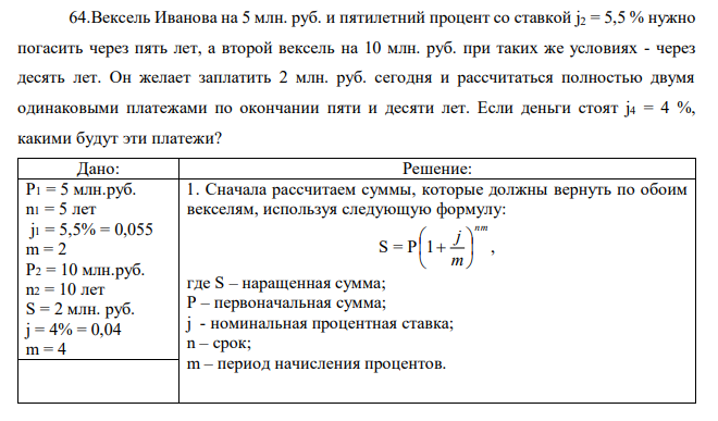 Вексель Иванова на 5 млн. руб. и пятилетний процент со ставкой j2 = 5,5 % нужно погасить через пять лет, а второй вексель на 10 млн. руб. при таких же условиях - через десять лет. Он желает заплатить 2 млн. руб. сегодня и рассчитаться полностью двумя одинаковыми платежами по окончании пяти и десяти лет. Если деньги стоят j4 = 4 %, какими будут эти платежи? 