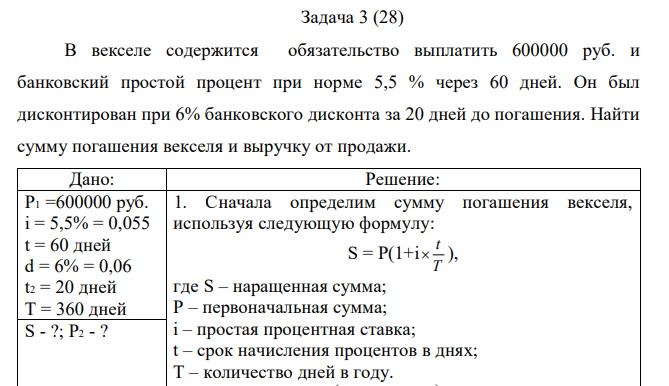 В векселе содержится обязательство выплатить 600000 руб. и банковский простой процент при норме 5,5 % через 60 дней. Он был дисконтирован при 6% банковского дисконта за 20 дней до погашения. Найти сумму погашения векселя и выручку от продажи. 